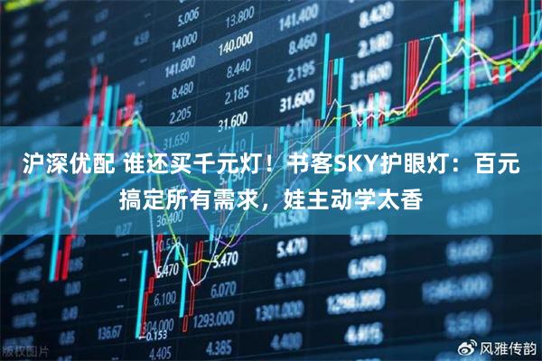 沪深优配 谁还买千元灯！书客SKY护眼灯：百元搞定所有需求，娃主动学太香