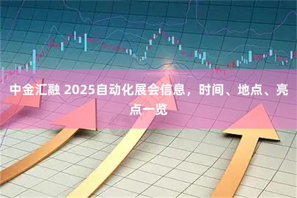 中金汇融 2025自动化展会信息，时间、地点、亮点一览